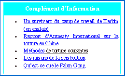 Zone de texte: Complément d’Information Un survivant du camp de travail de Harbin (en anglais) Rapport d’Amnesty International sur la torture en Chine Méthodes de torture courantes Les raisons de la persécution Qu’est-ce que le Falun Gong